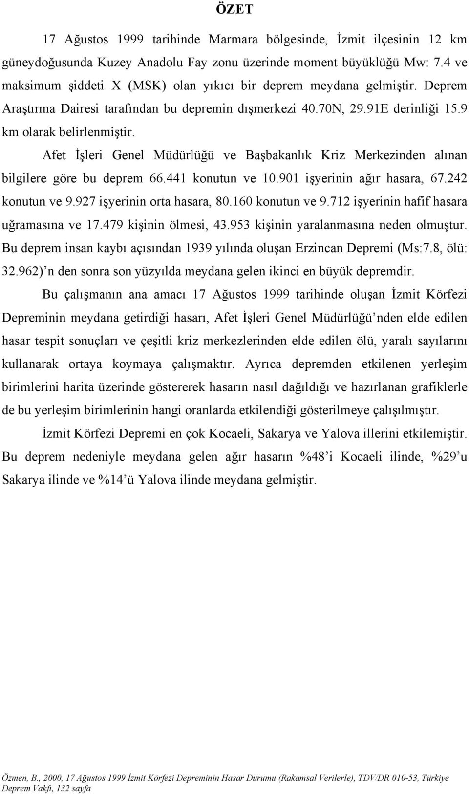 Afet İşleri Genel Müdürlüğü ve Başbakanlık Kriz Merkezinden alınan bilgilere göre bu deprem 66.441 konutun ve 10.901 işyerinin ağır hasara, 67.242 konutun ve 9.927 işyerinin orta hasara, 80.