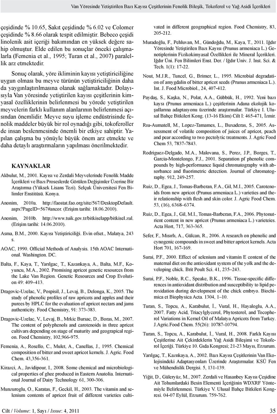 Sonuç olarak, yöre ikliminin kayısı yetiştiriciliğine uygun olması bu meyve türünün yetiştiriciliğinin daha da yaygınlaştırılmasına olanak sağlamaktadır.