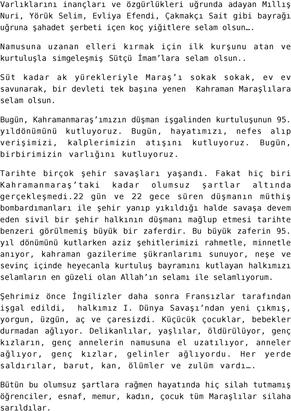 . Süt kadar ak yürekleriyle Maraş ı sokak sokak, ev ev savunarak, bir devleti tek başına yenen Kahraman Maraşlılara selam olsun. Bugün, Kahramanmaraş ımızın düşman işgalinden kurtuluşunun 95.