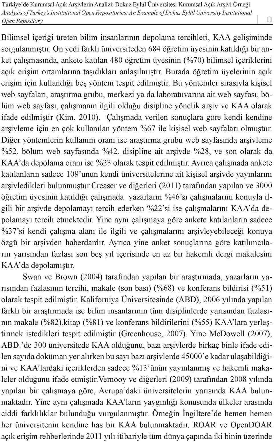 On yedi farklı üniversiteden 684 öğretim üyesinin katıldığı bir anket çalışmasında, ankete katılan 480 öğretim üyesinin (%70) bilimsel içeriklerini açık erişim ortamlarına taşıdıkları anlaşılmıştır.