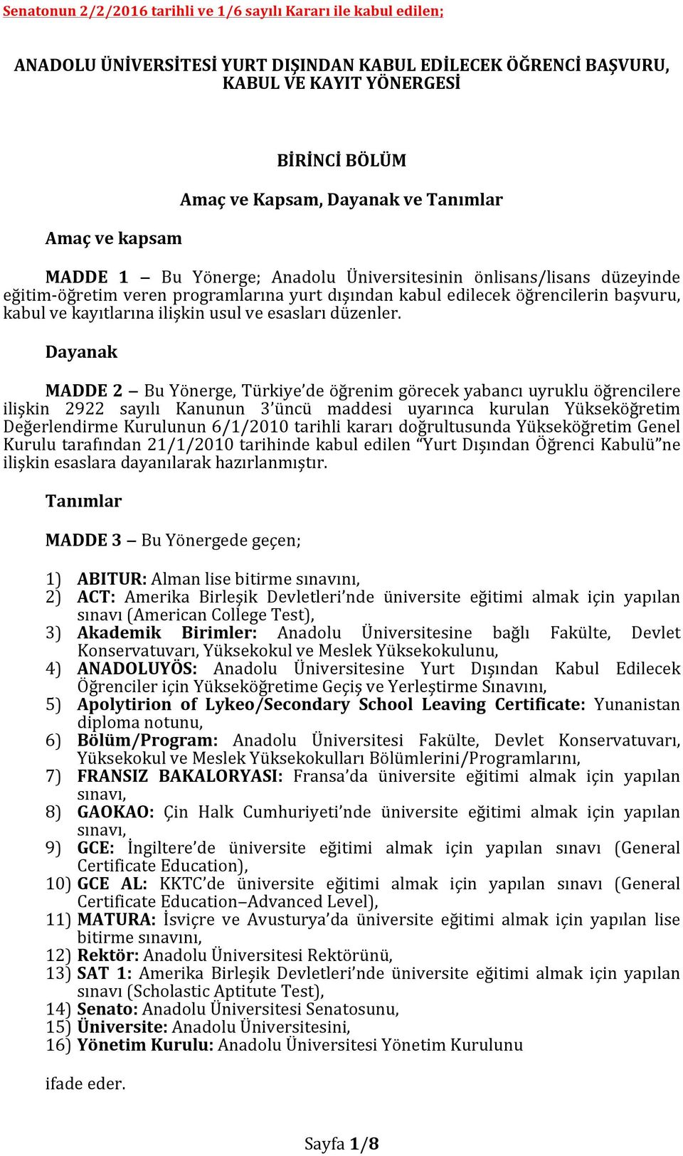 Dayanak MADDE 2 Bu Yönerge, Türkiye de öğrenim görecek yabancı uyruklu öğrencilere ilişkin 2922 sayılı Kanunun 3 üncü maddesi uyarınca kurulan Yükseköğretim Değerlendirme Kurulunun 6/1/2010 tarihli