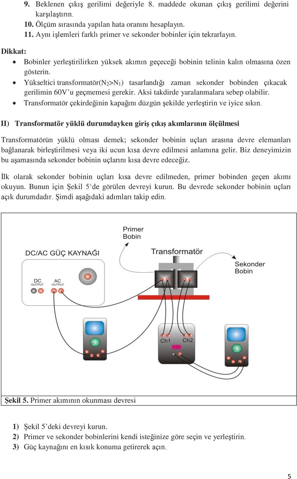 Yükseltici transformatör(n2>n1) tasarlandığı zaman sekonder bobinden çıkacak gerilimin 60V u geçmemesi gerekir. Aksi takdirde yaralanmalara sebep olabilir.