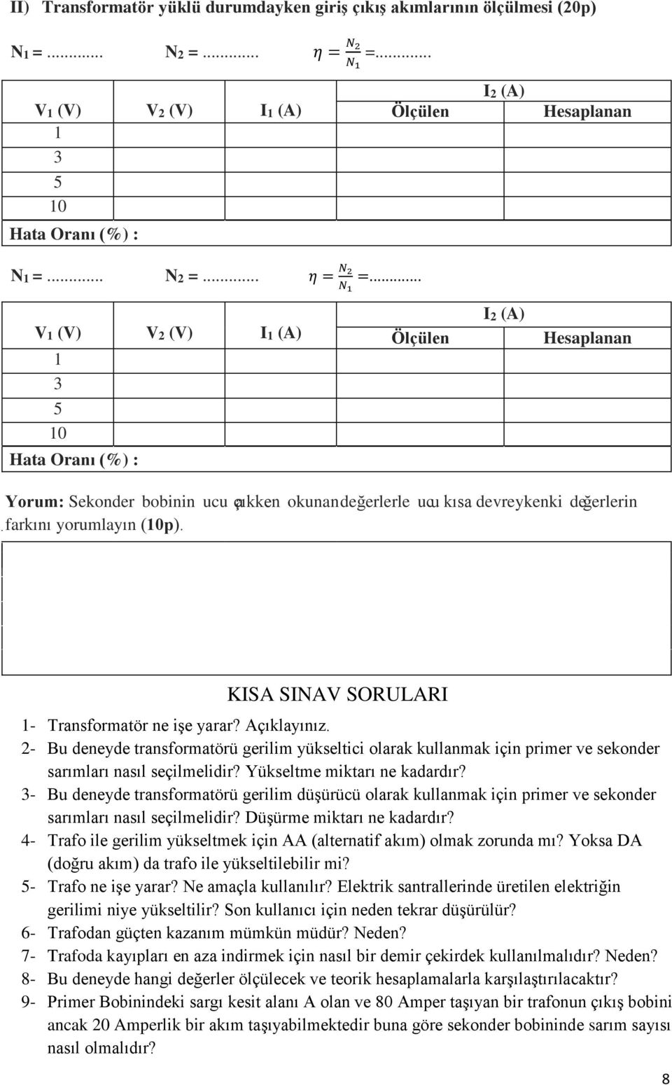 .. V1 (V) V2 (V) I1 (A) 1 3 5 10 Hata Oranı (%) : Ölçülen I2 (A) I2 (A) Hesaplanan Hesaplanan Yorum: Sekonder bobinin ucu açıkken okunan değerlerle ucu kısa devreykenki değerlerin farkını yorumlayın
