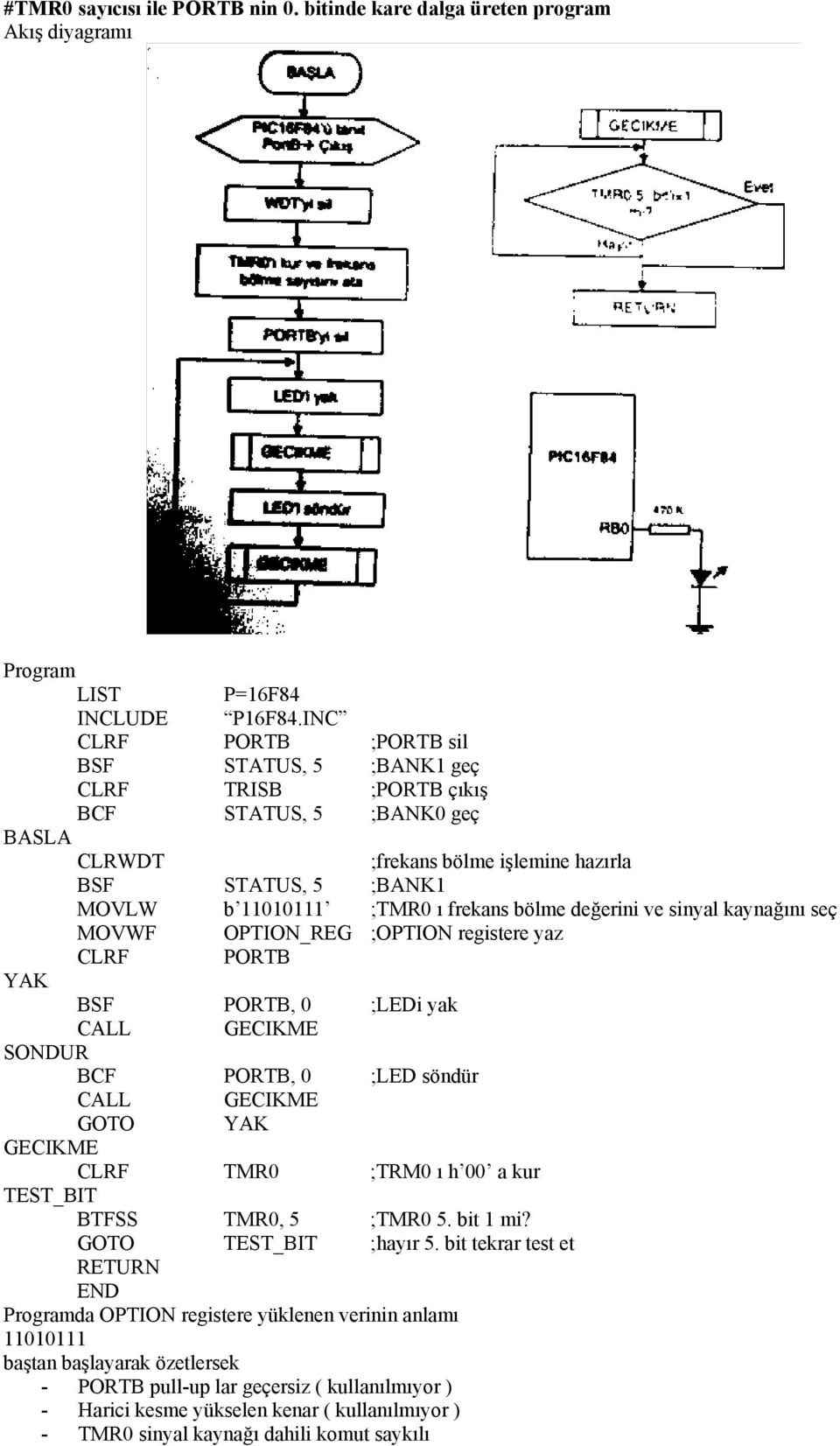 MOVLW b 11010111 ;TMR0 ı frekans bölme değerini ve sinyal kaynağını seç MOVWF OPTION_REG ;OPTION registere yaz CLRF PORTB YAK BSF PORTB, 0 ;LEDi yak CALL GECIKME SONDUR BCF PORTB, 0 ;LED söndür