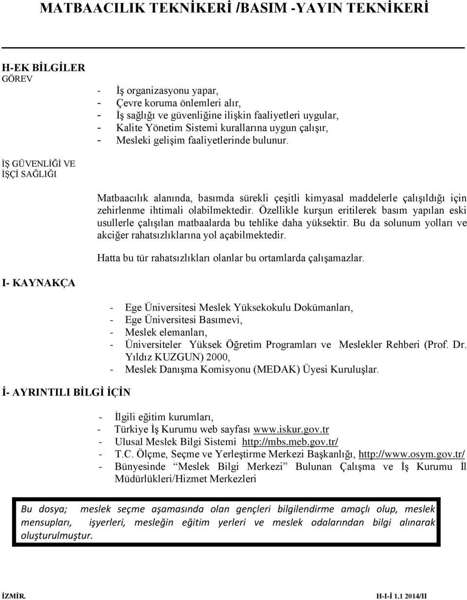 Özellikle kurşun eritilerek basım yapılan eski usullerle çalışılan matbaalarda bu tehlike daha yüksektir. Bu da solunum yolları ve akciğer rahatsızlıklarına yol açabilmektedir.