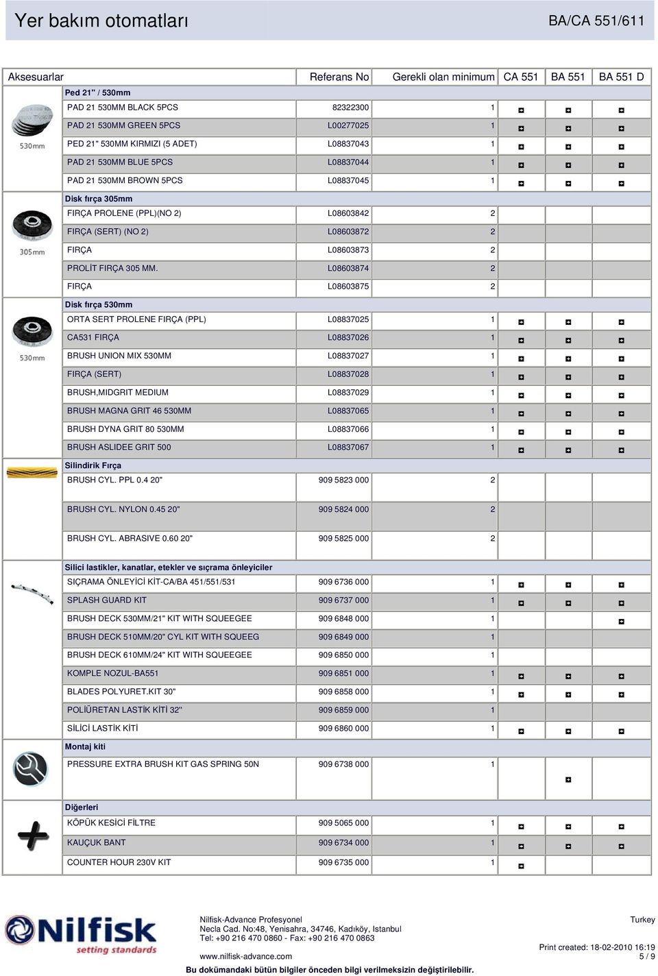 L08603874 2 FIRÇA L08603875 2 Disk fırça 530mm ORTA SERT PROLENE FIRÇA (PPL) L08837025 1 CA531 FIRÇA L08837026 1 BRUSH UNION MIX 530MM L08837027 1 FIRÇA (SERT) L08837028 1 BRUSH,MIDGRIT MEDIUM