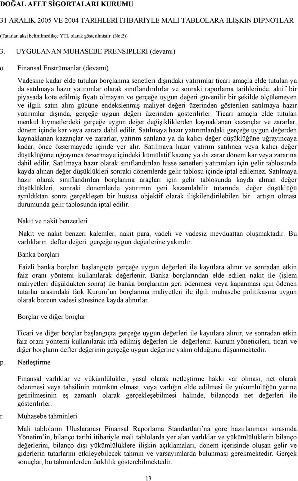 raporlama tarihlerinde, aktif bir piyasada kote edilmiş fiyatı olmayan ve gerçeğe uygun değeri güvenilir bir şekilde ölçülemeyen ve ilgili satın alım gücüne endekslenmiş maliyet değeri üzerinden