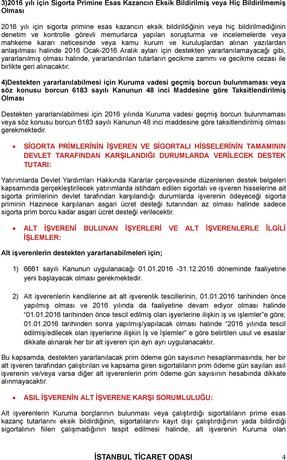 için destekten yararlanılamayacağı gibi, yararlanılmış olması halinde, yararlandırılan tutarların gecikme zammı ve gecikme cezası ile birlikte geri alınacaktır.