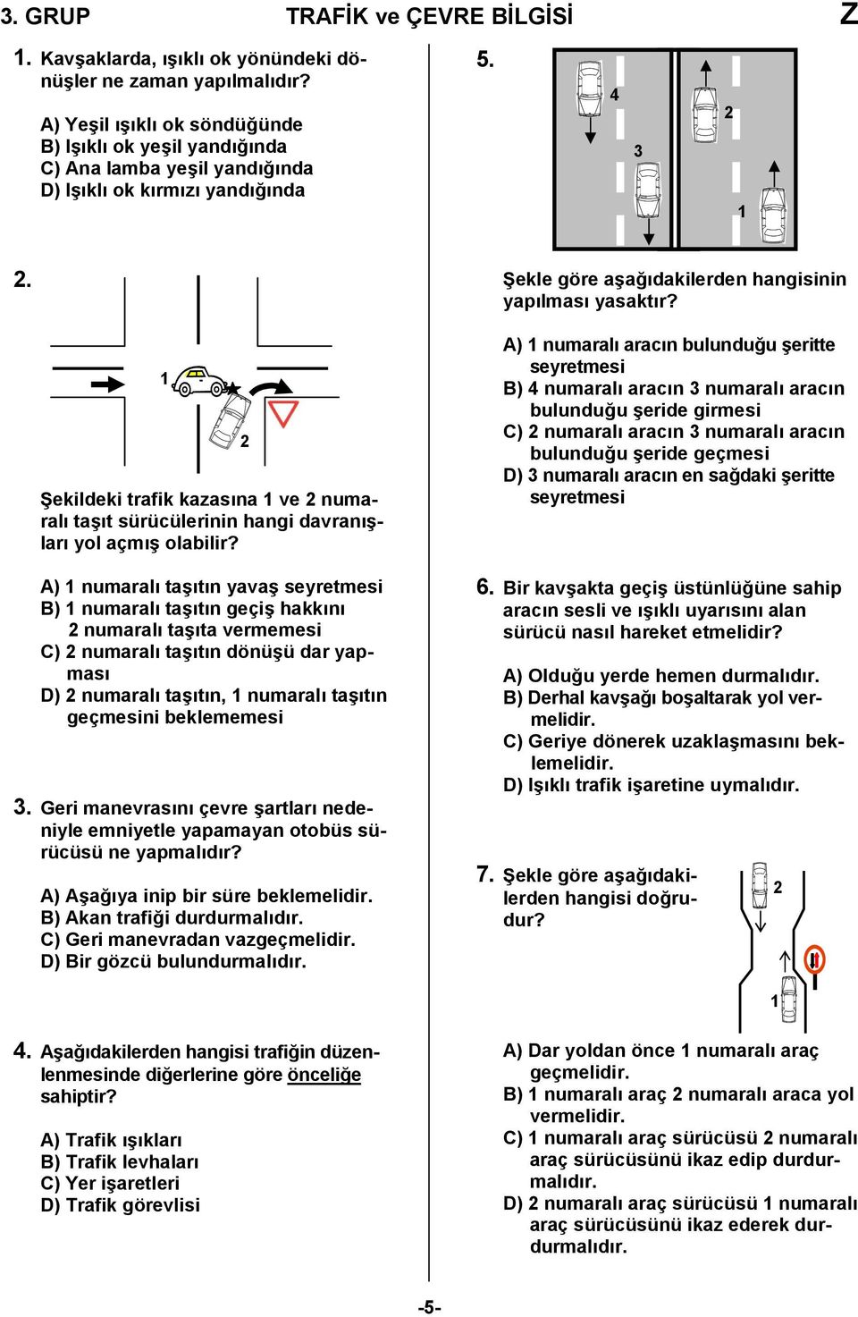 A) numaralı taşıtın yavaş seyretmesi B) numaralı taşıtın geçiş hakkını numaralı taşıta vermemesi C) numaralı taşıtın dönüşü dar yapması D) numaralı taşıtın, numaralı taşıtın geçmesini beklememesi 3.