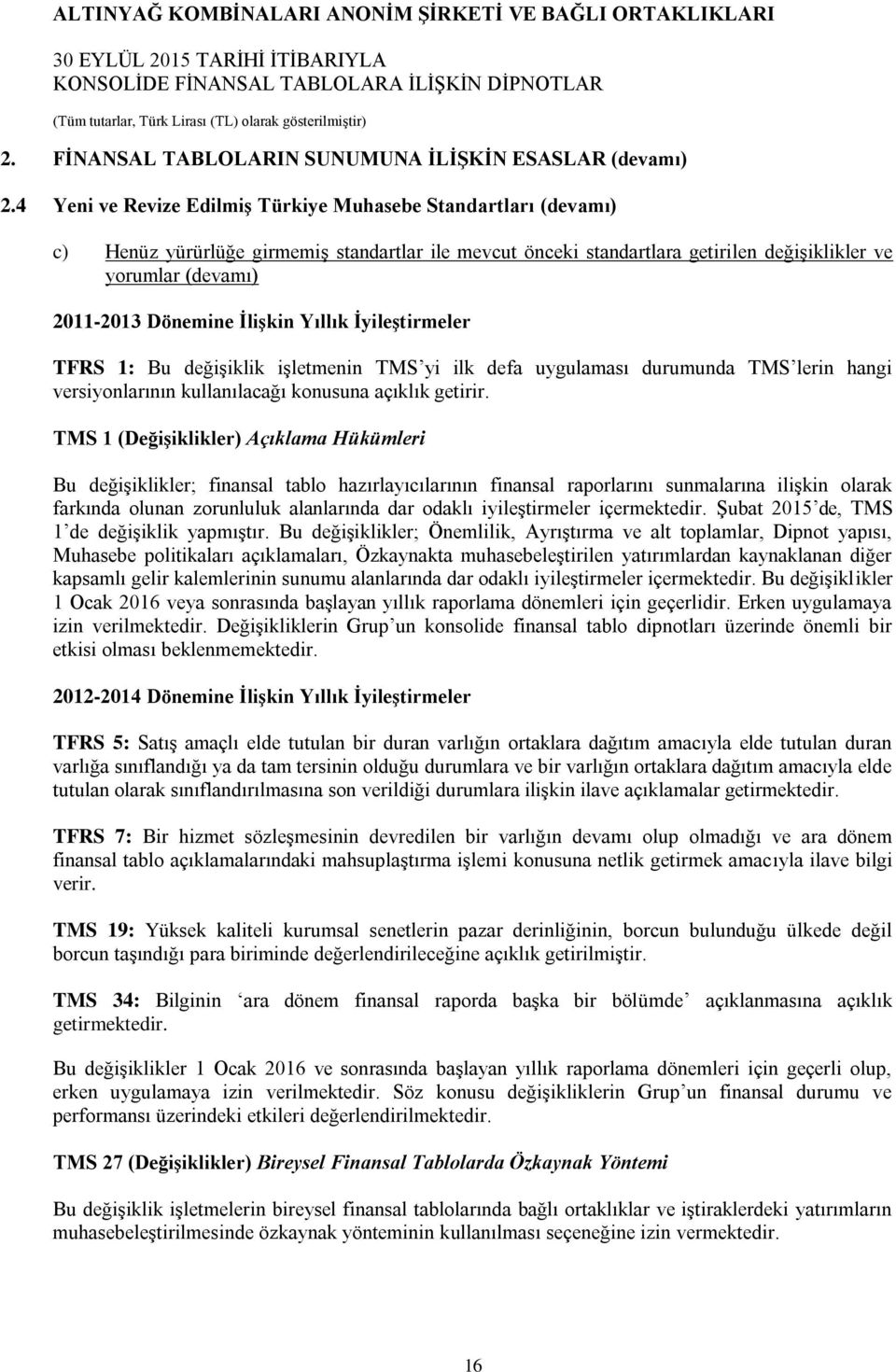 İlişkin Yıllık İyileştirmeler TFRS 1: Bu değişiklik işletmenin TMS yi ilk defa uygulaması durumunda TMS lerin hangi versiyonlarının kullanılacağı konusuna açıklık getirir.