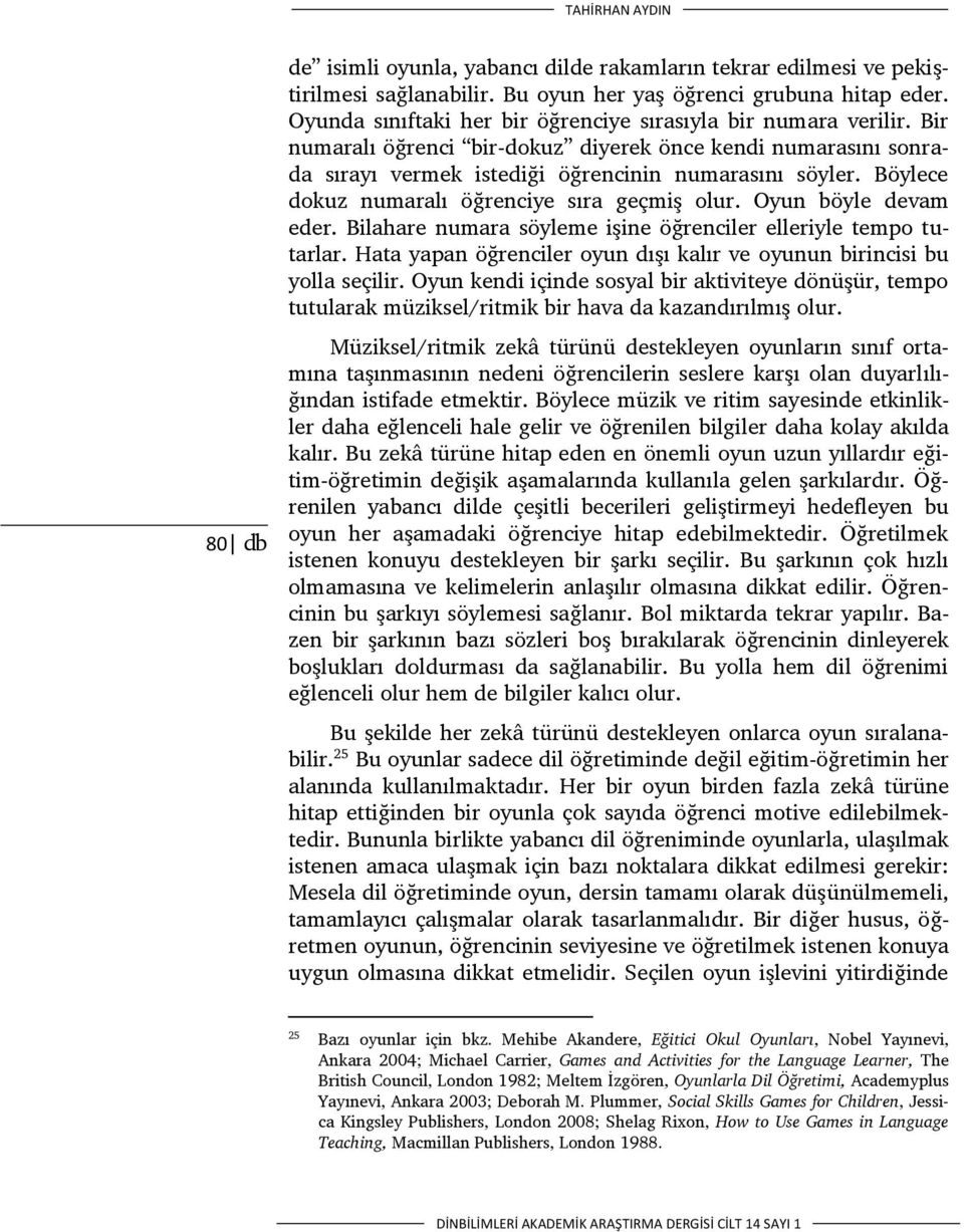 Böylece dokuz numaralı öğrenciye sıra geçmiş olur. Oyun böyle devam eder. Bilahare numara söyleme işine öğrenciler elleriyle tempo tutarlar.