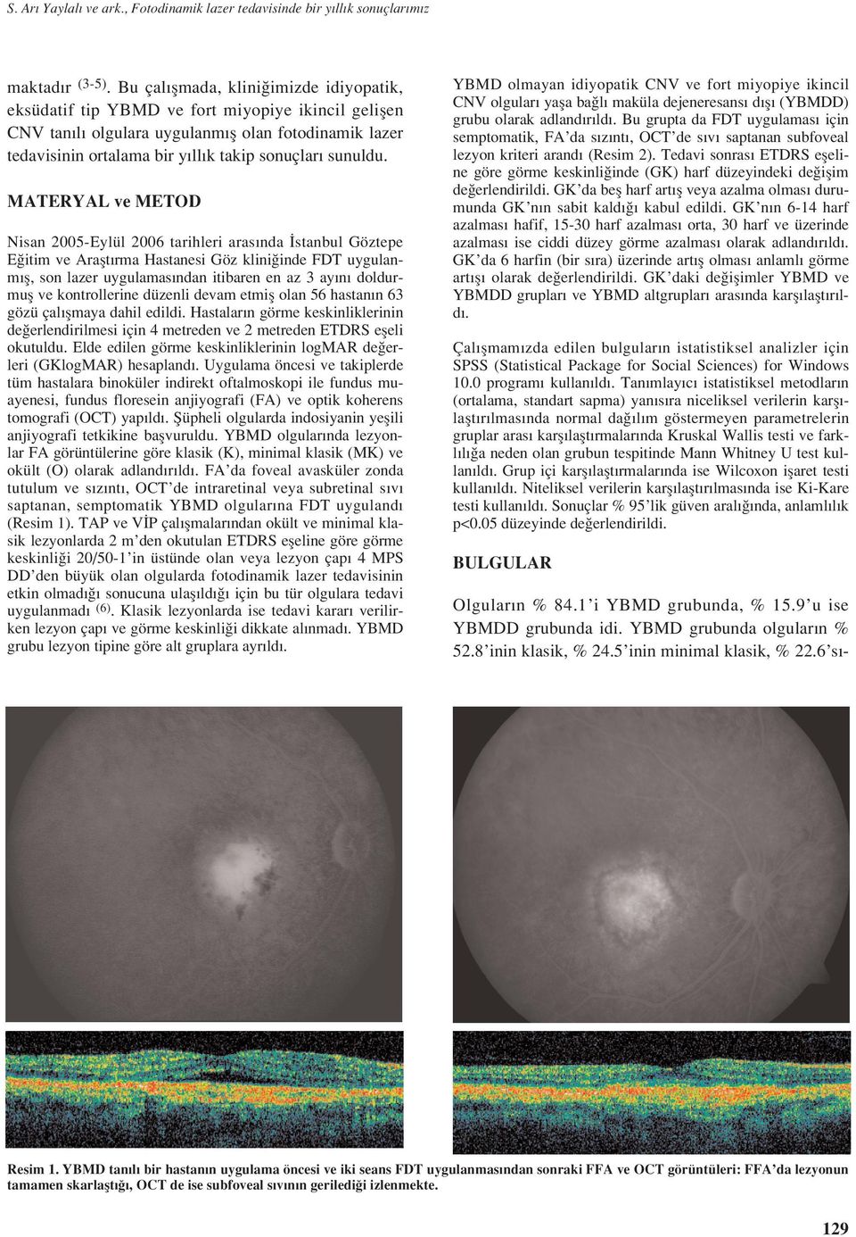 MATERYAL ve METOD Nisan 2005Eylül 2006 tarihleri aras nda stanbul Göztepe E itim ve Araflt rma Hastanesi Göz klini inde FDT uygulanm fl, son lazer uygulamas ndan itibaren en az 3 ay n doldurmufl ve