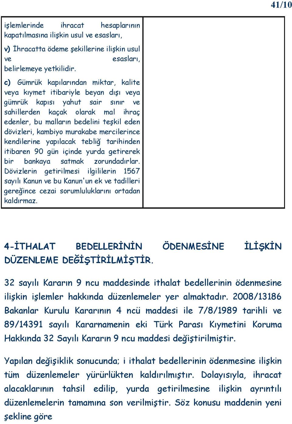 kambiyo murakabe mercilerince kendilerine yapılacak tebliğ tarihinden itibaren 90 gün içinde yurda getirerek bir bankaya satmak zorundadırlar.