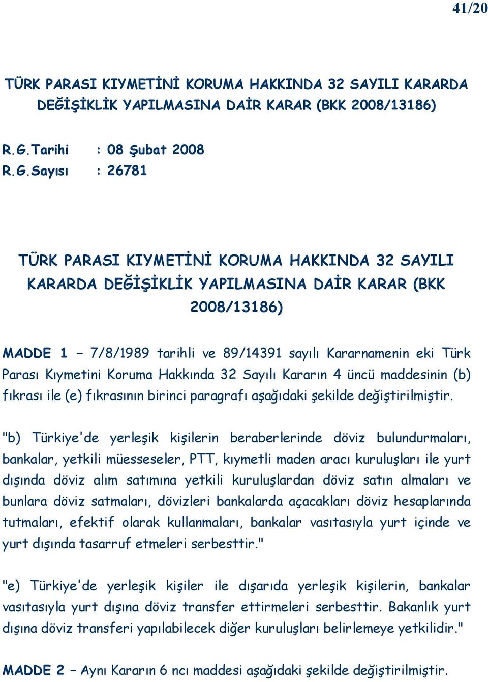 Sayısı : 26781 TÜRK PARASI KIYMETĐNĐ KORUMA HAKKINDA 32 SAYILI KARARDA DEĞĐŞĐKLĐK YAPILMASINA DAĐR KARAR (BKK 2008/13186) MADDE 1 7/8/1989 tarihli ve 89/14391 sayılı Kararnamenin eki Türk Parası