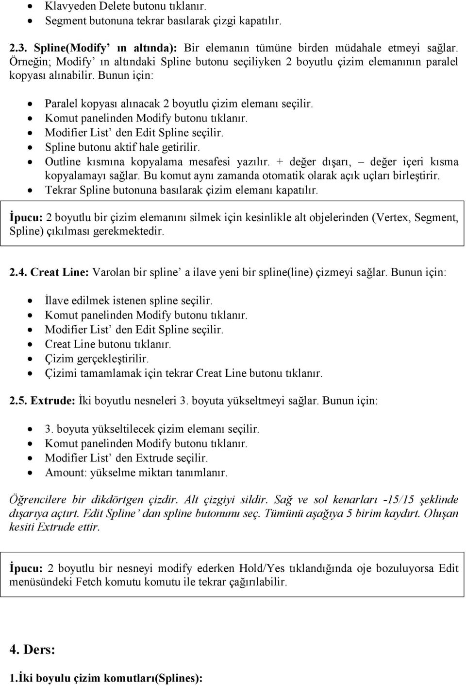 Modifier List den Edit Spline seçilir. Spline butonu aktif hale getirilir. Outline kısmına kopyalama mesafesi yazılır. + değer dışarı, değer içeri kısma kopyalamayı sağlar.