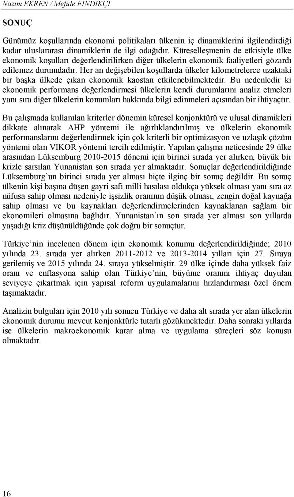 Her an değişebilen koşullarda ülkeler kilometrelerce uzaktaki bir başka ülkede çıkan ekonomik kaostan etkilenebilmektedir.