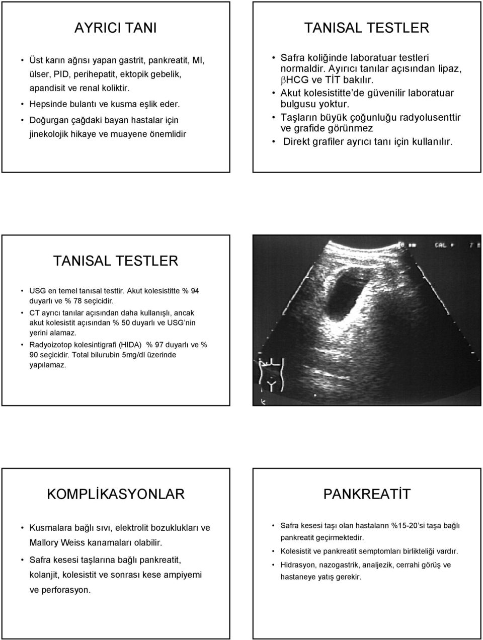 Akut kolesistitte de güvenilir laboratuar bulgusu yoktur. Taşların büyük çoğunluğu radyolusenttir ve grafide görünmez Direkt grafiler ayrıcı tanı için kullanılır.