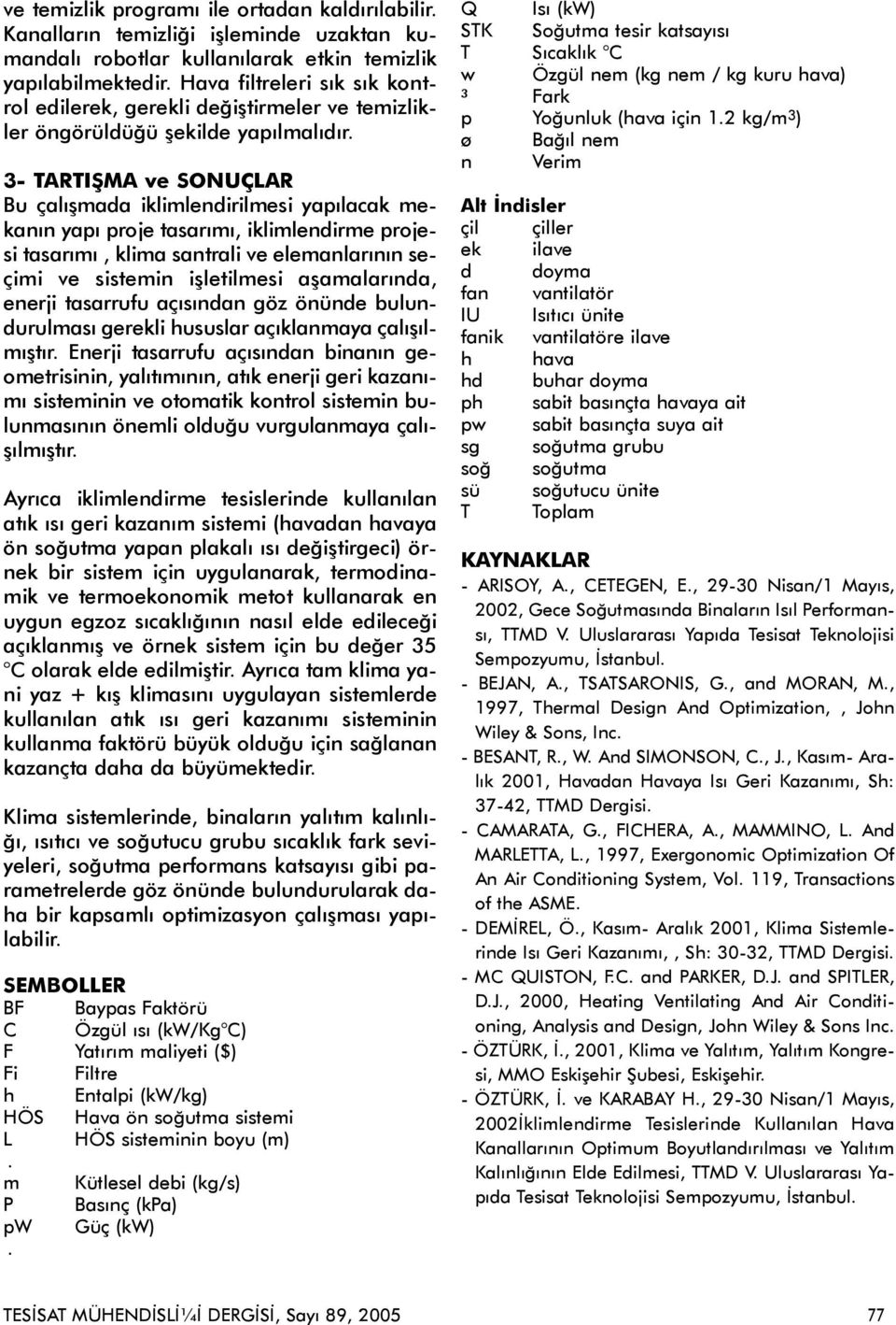 3- TARTIÞMA ve SONUÇLAR Bu çalýþmada iklimlendirilmesi yapýlacak mekanýn yapý proje tasarýmý, iklimlendirme projesi tasarýmý, klima santrali ve elemanlarýnýn seçimi ve sistemin iþletilmesi