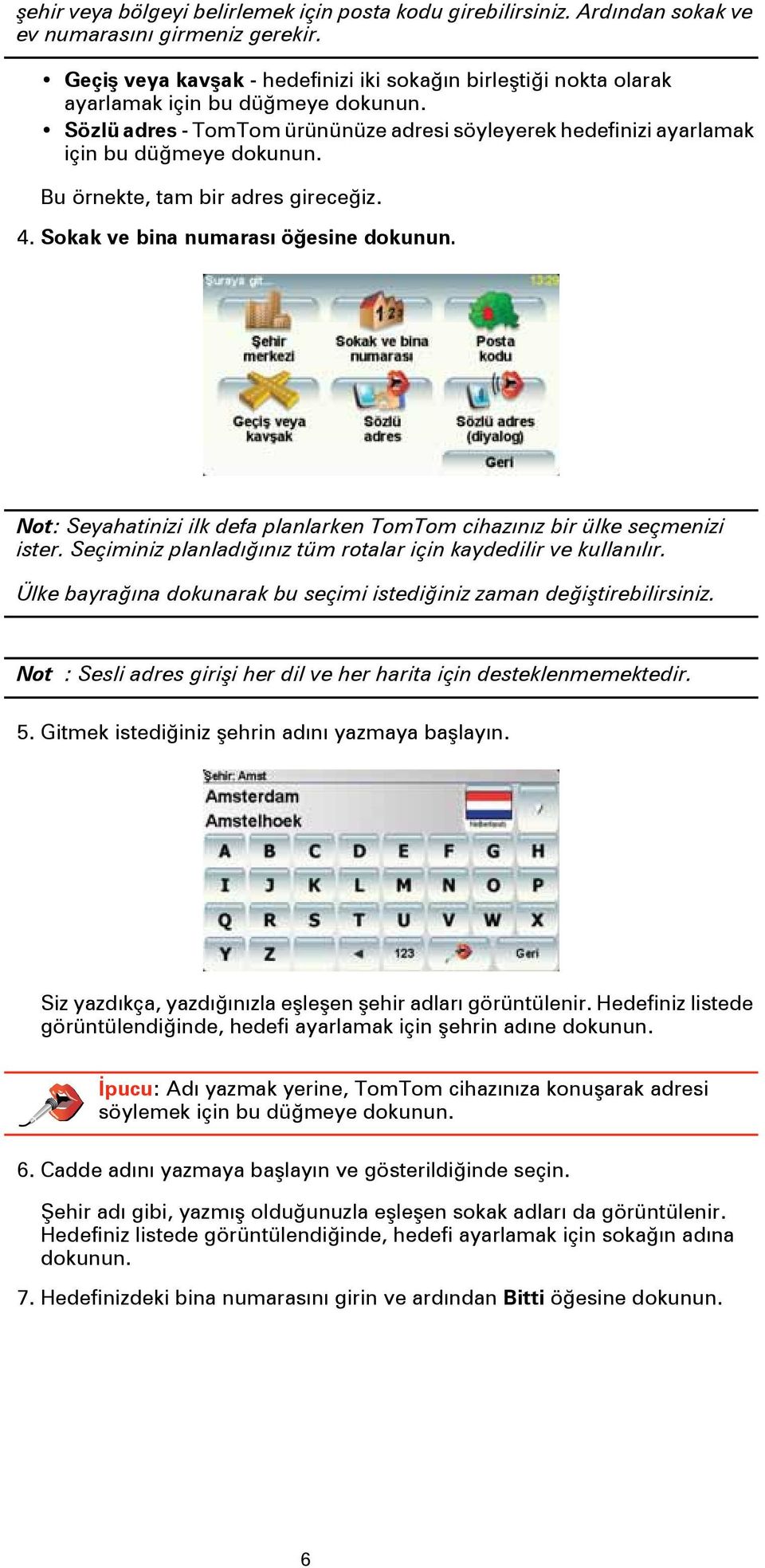 Bu örnekte, tam bir adres gireceğiz. 4. Sokak ve bina numarası öğesine dokunun. Not: Seyahatinizi ilk defa planlarken TomTom cihazınız bir ülke seçmenizi ister.