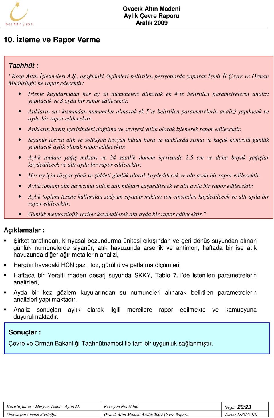 yapılacak ve 3 ayda bir rapor edilecektir. Atıkların sıvı kısmından numuneler alınarak ek 5 te belirtilen parametrelerin analizi yapılacak ve ayda bir rapor edilecektir.