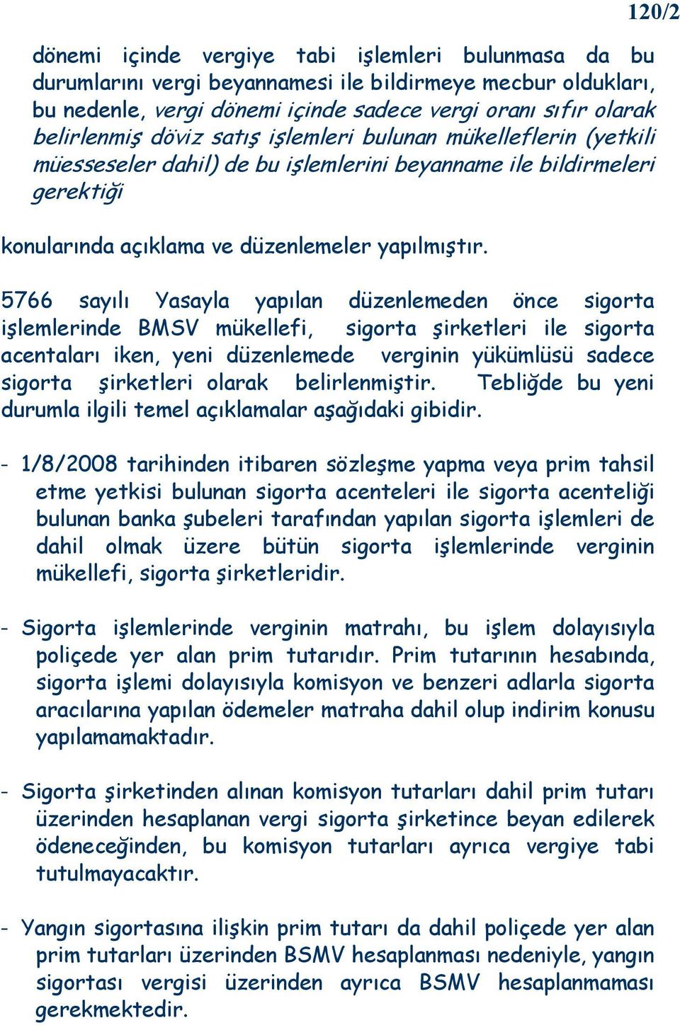 5766 sayılı Yasayla yapılan düzenlemeden önce sigorta işlemlerinde BMSV mükellefi, sigorta şirketleri ile sigorta acentaları iken, yeni düzenlemede verginin yükümlüsü sadece sigorta şirketleri olarak