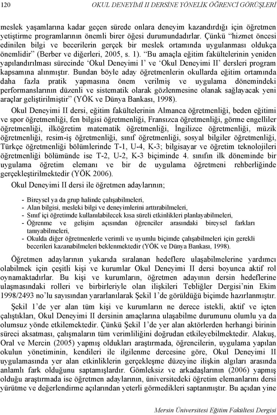 Bu amaçla eğitim fakültelerinin yeniden yapılandırılması sürecinde Okul Deneyimi I ve Okul Deneyimi II dersleri program kapsamına alınmıştır.