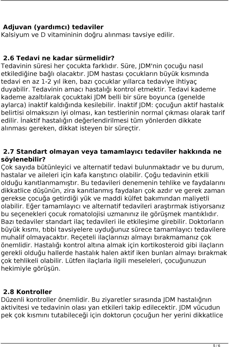 Tedavinin amacı hastalığı kontrol etmektir. Tedavi kademe kademe azaltılarak çocuktaki JDM belli bir süre boyunca (genelde aylarca) inaktif kaldığında kesilebilir.