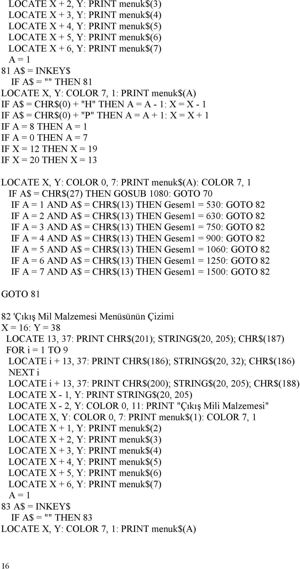 Y: COLOR 0, 7: menuk$(a): COLOR 7, 1 IF A$ = CHR$(27) THEN GOSUB 1080: GOTO 70 IF A = 1 AND A$ = CHR$(13) THEN Gesem1 = 530: GOTO 82 IF A = 2 AND A$ = CHR$(13) THEN Gesem1 = 630: GOTO 82 IF A = 3 AND