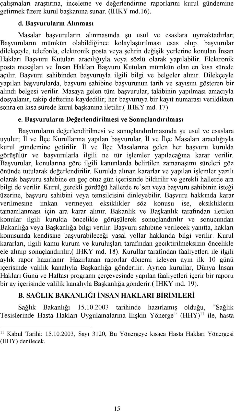 Başvuruların Alınması Masalar başvuruların alınmasında şu usul ve esaslara uymaktadırlar; Başvuruların mümkün olabildiğince kolaylaştırılması esas olup, başvurular dilekçeyle, telefonla, elektronik