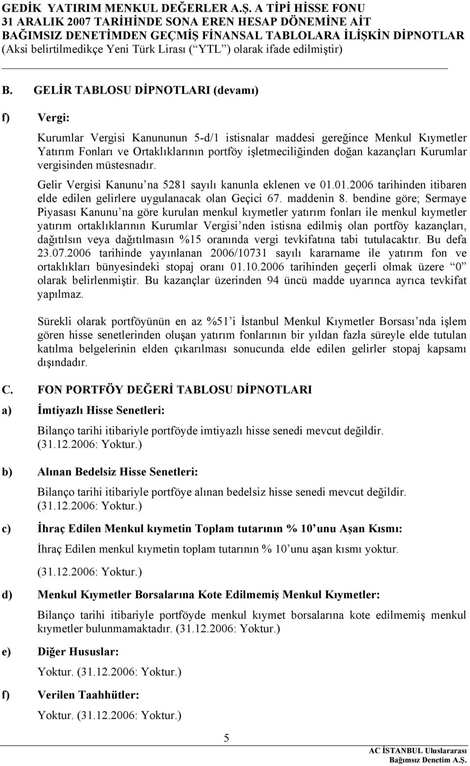 bendine göre; Sermaye Piyasası Kanunu na göre kurulan menkul kıymetler yatırım fonları ile menkul kıymetler yatırım ortaklıklarının Kurumlar Vergisi nden istisna edilmiş olan portföy kazançları,