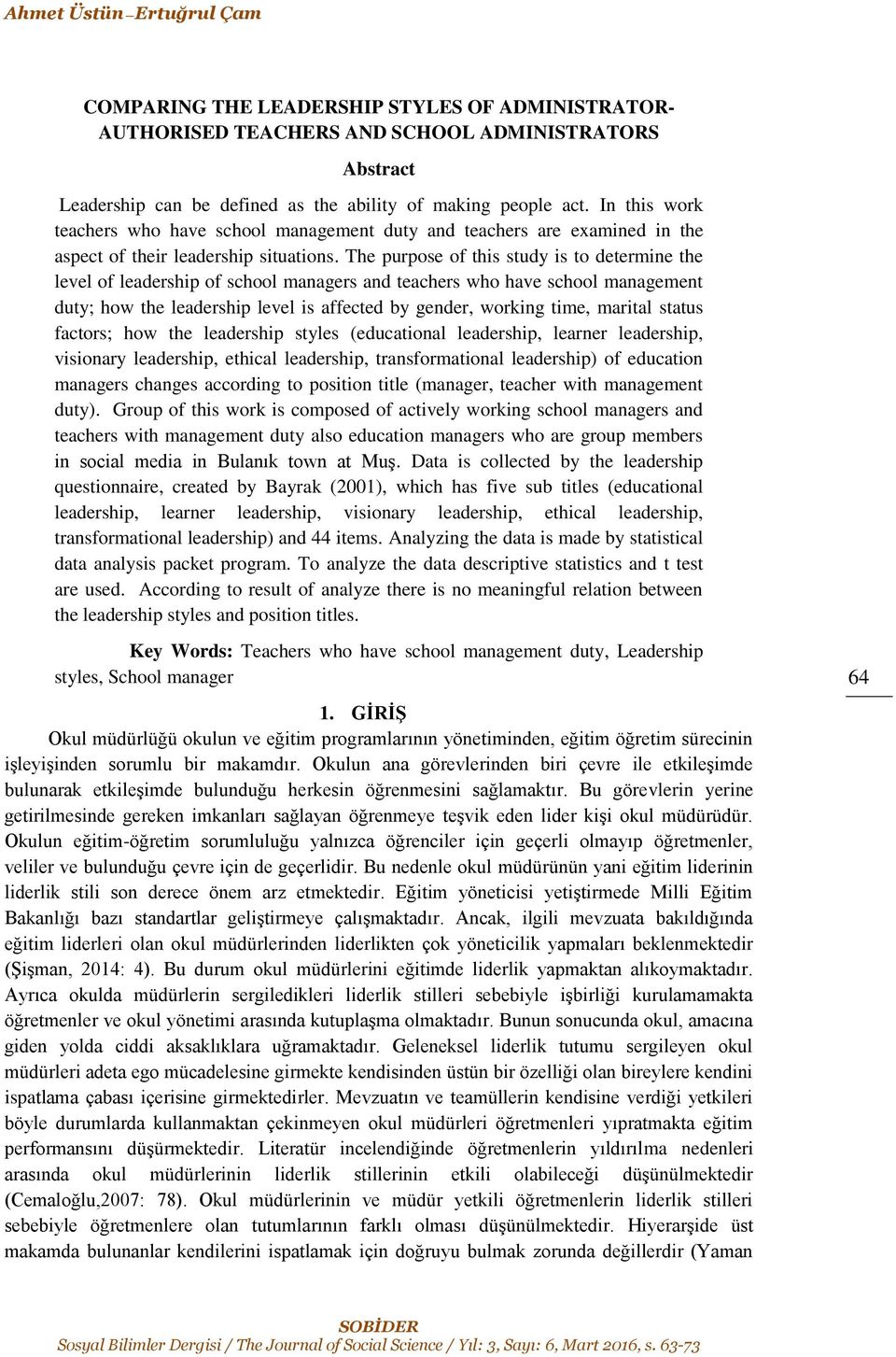 The purpose of this study is to determine the level of leadership of school managers and teachers who have school management duty; how the leadership level is affected by gender, working time,