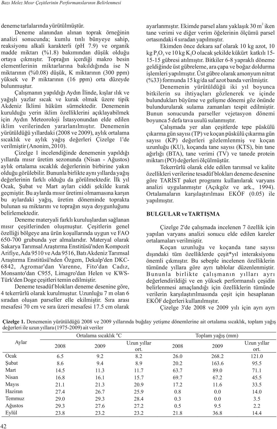 Toprağın içerdiği makro besin elementlerinin miktarlarına bakıldığında ise N miktarının (%0.08) düşük, K miktarının (300 ppm) yüksek ve P miktarının (16 ppm) orta düzeyde bulunmuştur.