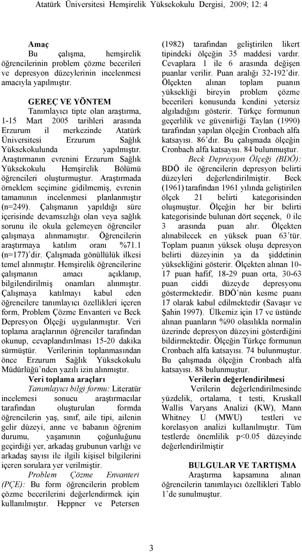 Araştırmanın evrenini Erzurum Sağlık Yüksekokulu Hemşirelik Bölümü öğrencileri oluşturmuştur. Araştırmada örneklem seçimine gidilmemiş, evrenin tamamının incelenmesi planlanmıştır (n=249).