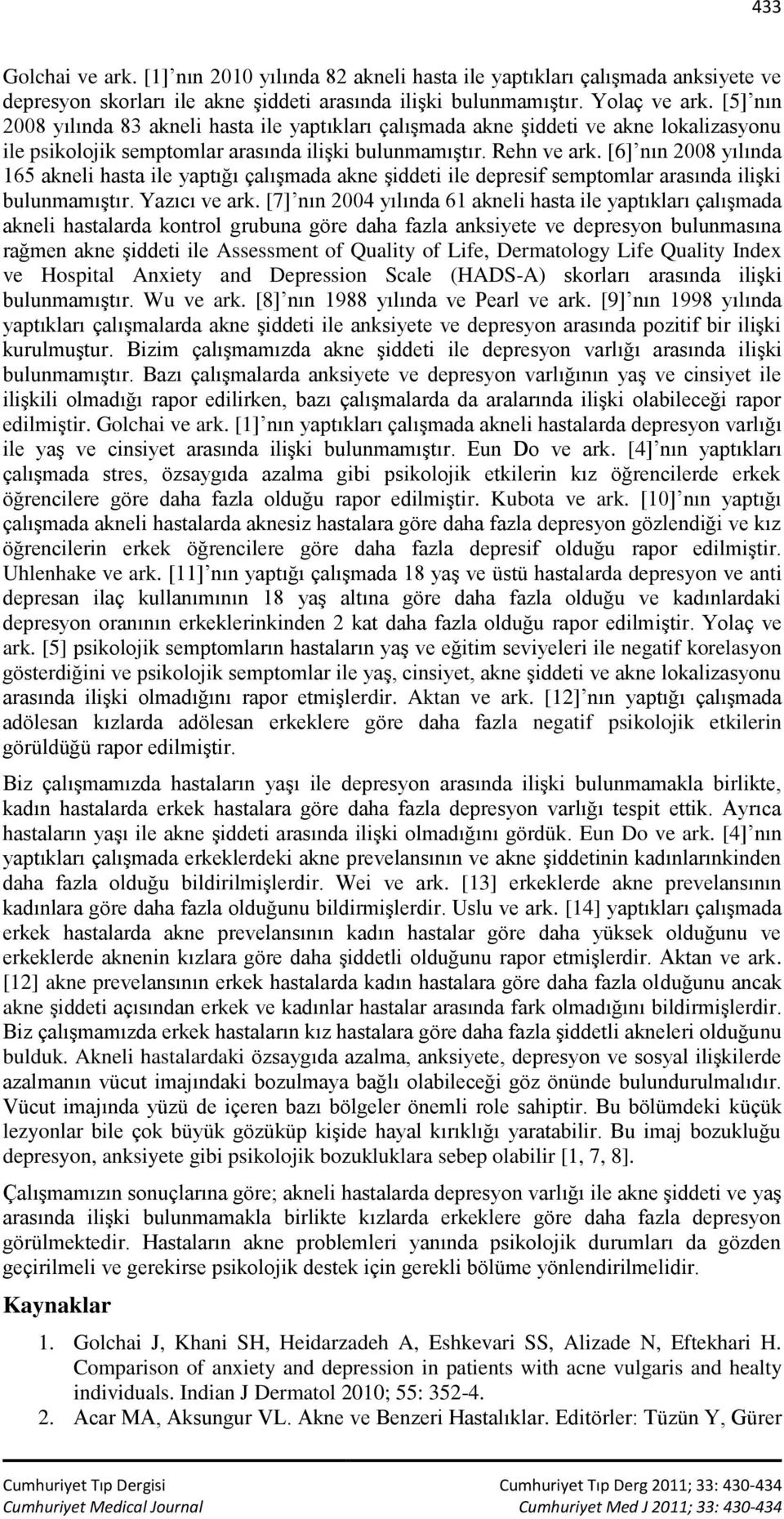 [6] nın 2008 yılında 165 akneli hasta ile yaptığı çalışmada akne şiddeti ile depresif semptomlar arasında ilişki bulunmamıştır. Yazıcı ve ark.