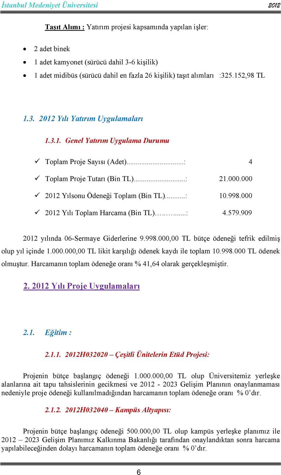 909 2012 yılında 06-Sermaye Giderlerine 9.998.000,00 TL bütçe ödeneği tefrik edilmiş olup yıl içinde 1.000.000,00 TL likit karşılığı ödenek kaydı ile toplam 10.998.000 TL ödenek olmuştur.