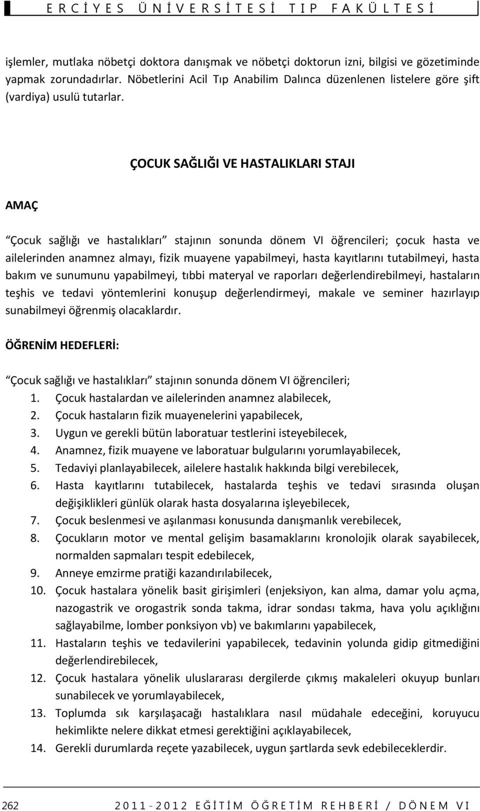 ÇOCUK SAĞLIĞI VE HASTALIKLARI STAJI AMAÇ Çocuk sağlığı ve hastalıkları stajının sonunda dönem VI öğrencileri; çocuk hasta ve ailelerinden anamnez almayı, fizik muayene yapabilmeyi, hasta kayıtlarını