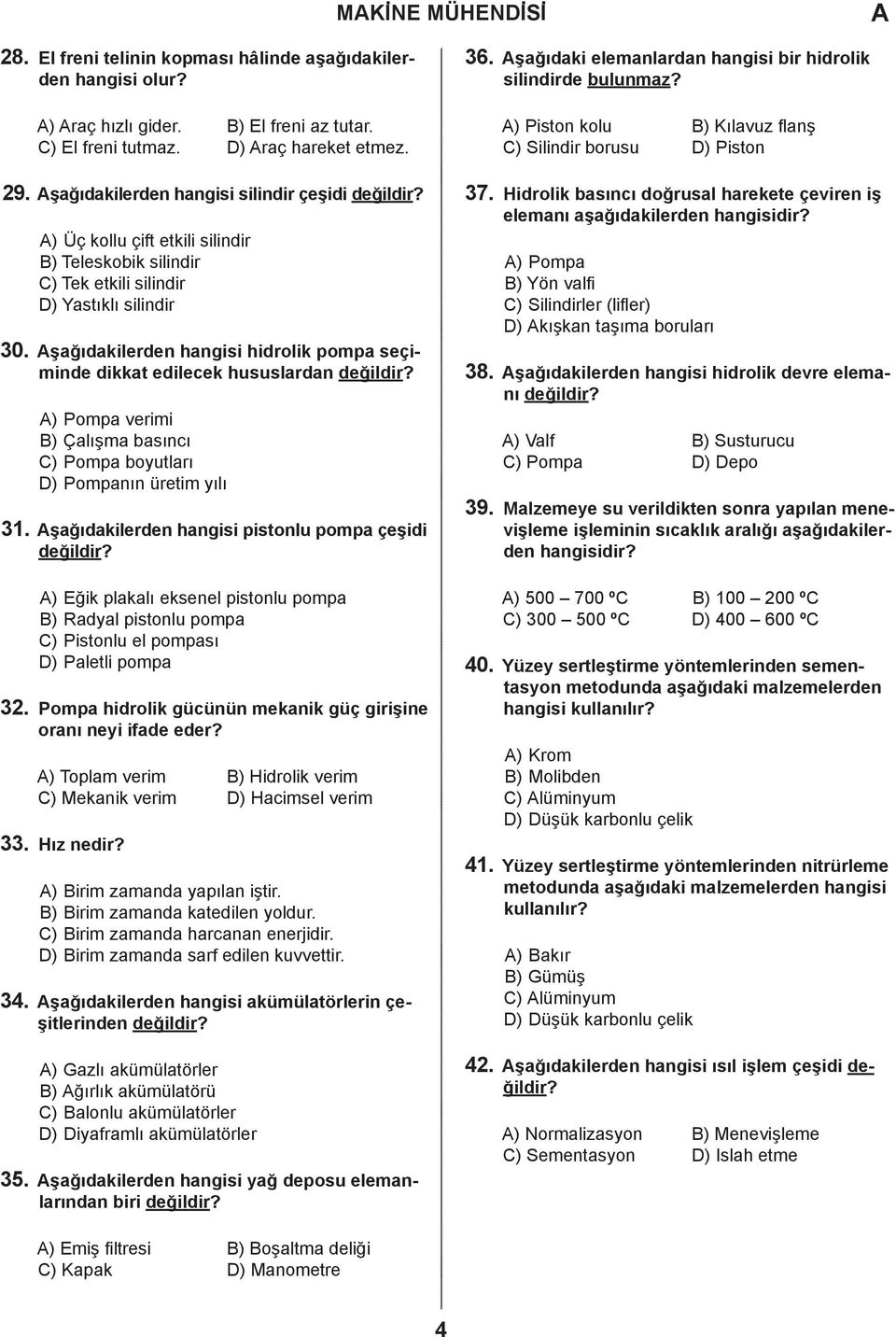 şağıdakilerden hangisi silindir çeşidi ) Üç kollu çift etkili silindir ) Teleskobik silindir ) Tek etkili silindir ) Yastıklı silindir 30.