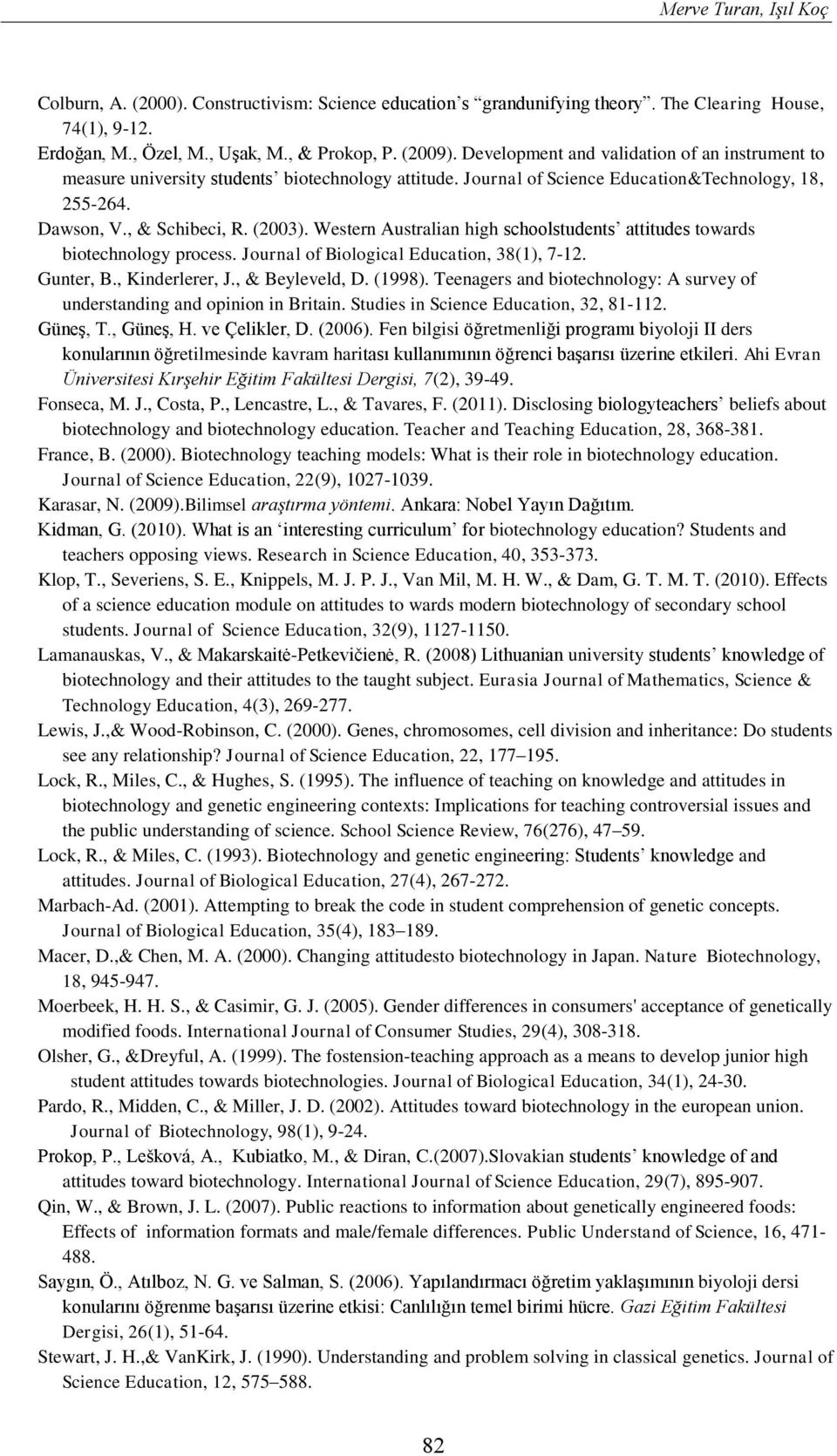 Western Australian high schoolstudents attitudes towards biotechnology process. Journal of Biological Education, 38(1), 7-12. Gunter, B., Kinderlerer, J., & Beyleveld, D. (1998).