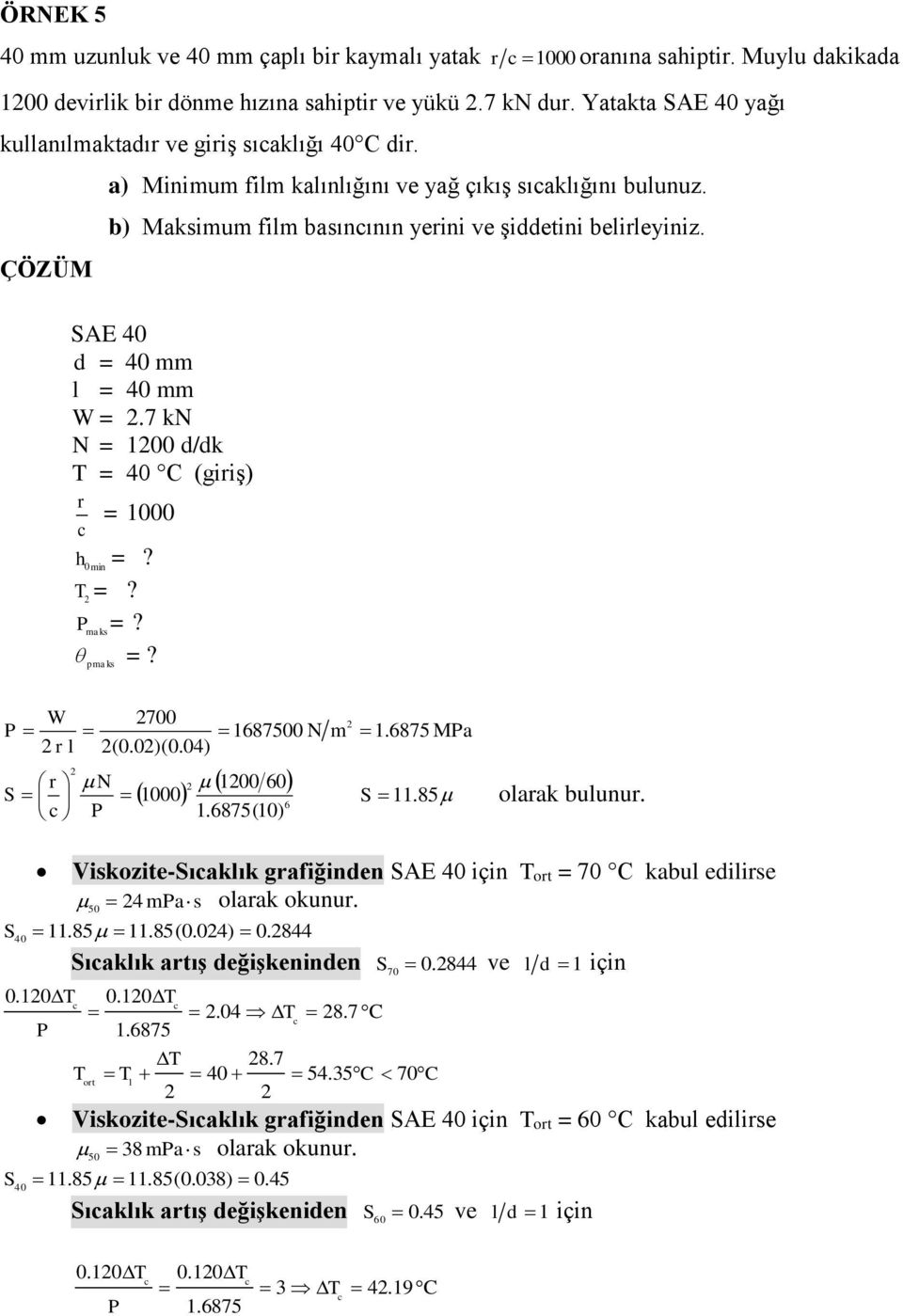 pmaks =? l N 700 (0.0)(0.04) 000 87500 N 00 0.875(0) m.875 Ma.85 olaak bulunu. Viskozite-ıaklık gaiğinden AE 40 Tot = 70 C kabul edilise olaak okunu. 4 ma 50.85.85(0.04) 40 s 0.