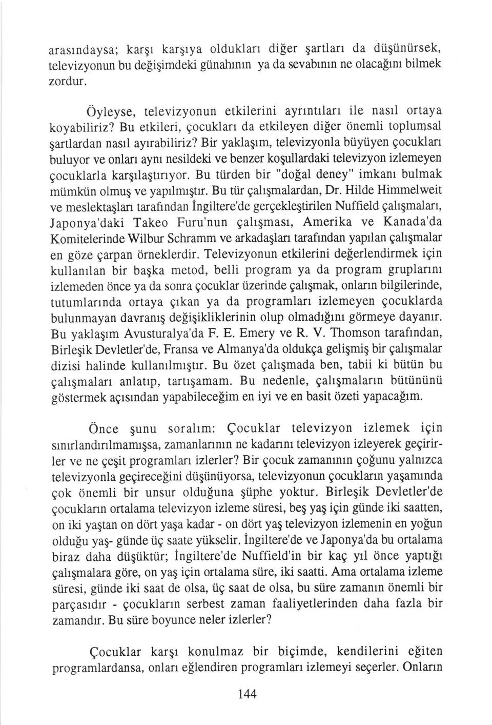 Bir yaklagrm, televizyonla biiyiiyen gocuklan buluyor ve onlan aynr nesildeki ve benzer kogullardaki televizyon izlemeyen gocuklarla kargrlagtrrryor. Bu tiirden bir "dofal deney" imkant bulmak miimki.