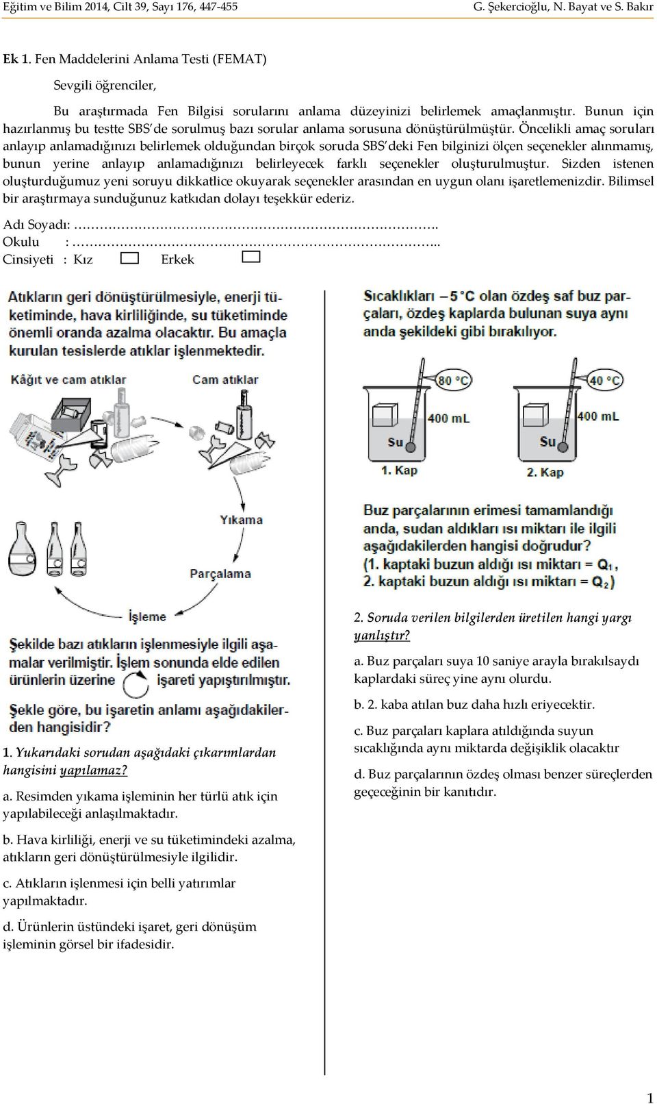 Öncelikli amaç soruları anlayıp anlamadığınızı belirlemek olduğundan birçok soruda SBS deki Fen bilginizi ölçen seçenekler alınmamış, bunun yerine anlayıp anlamadığınızı belirleyecek farklı