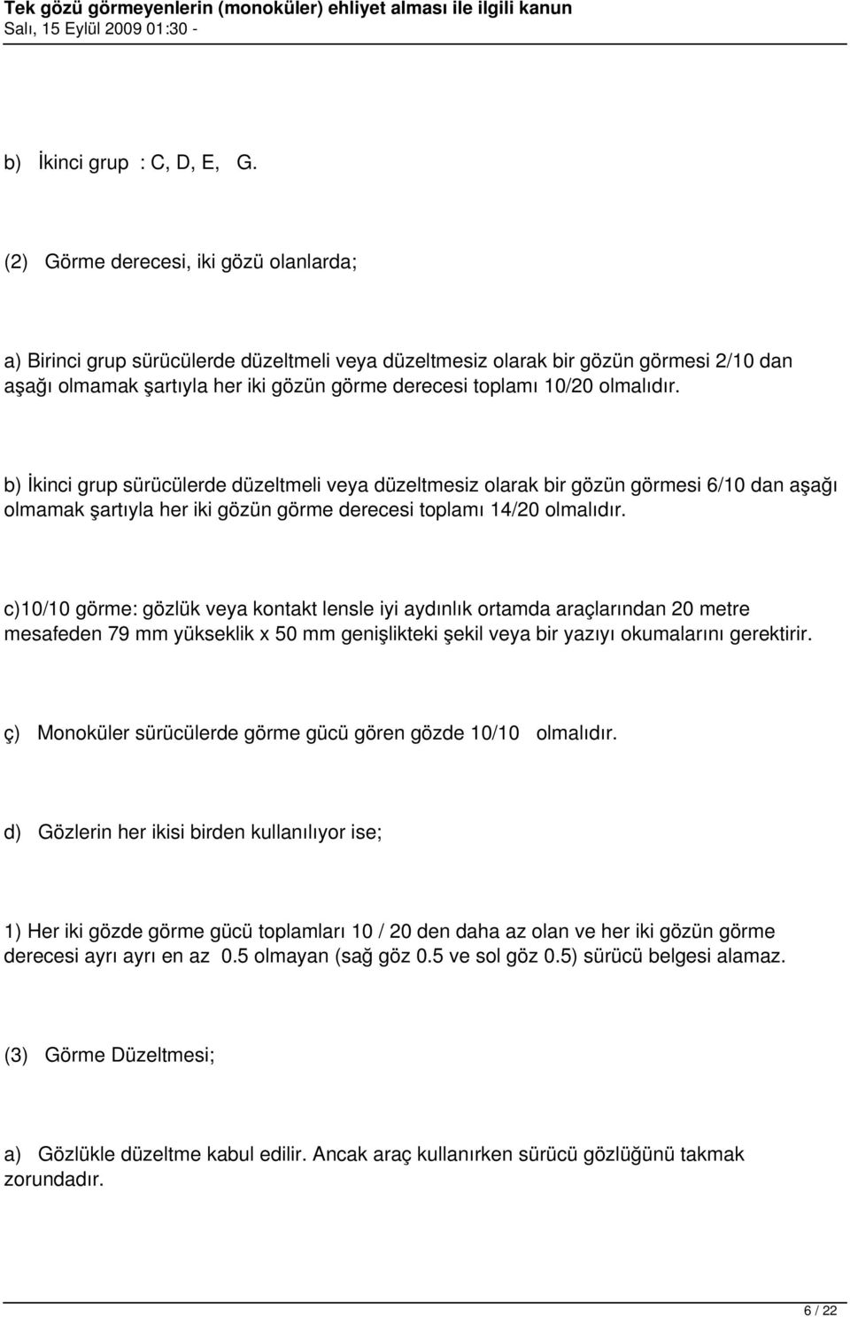 olmalıdır. b) İkinci grup sürücülerde düzeltmeli veya düzeltmesiz olarak bir gözün görmesi 6/10 dan aşağı olmamak şartıyla her iki gözün görme derecesi toplamı 14/20 olmalıdır.