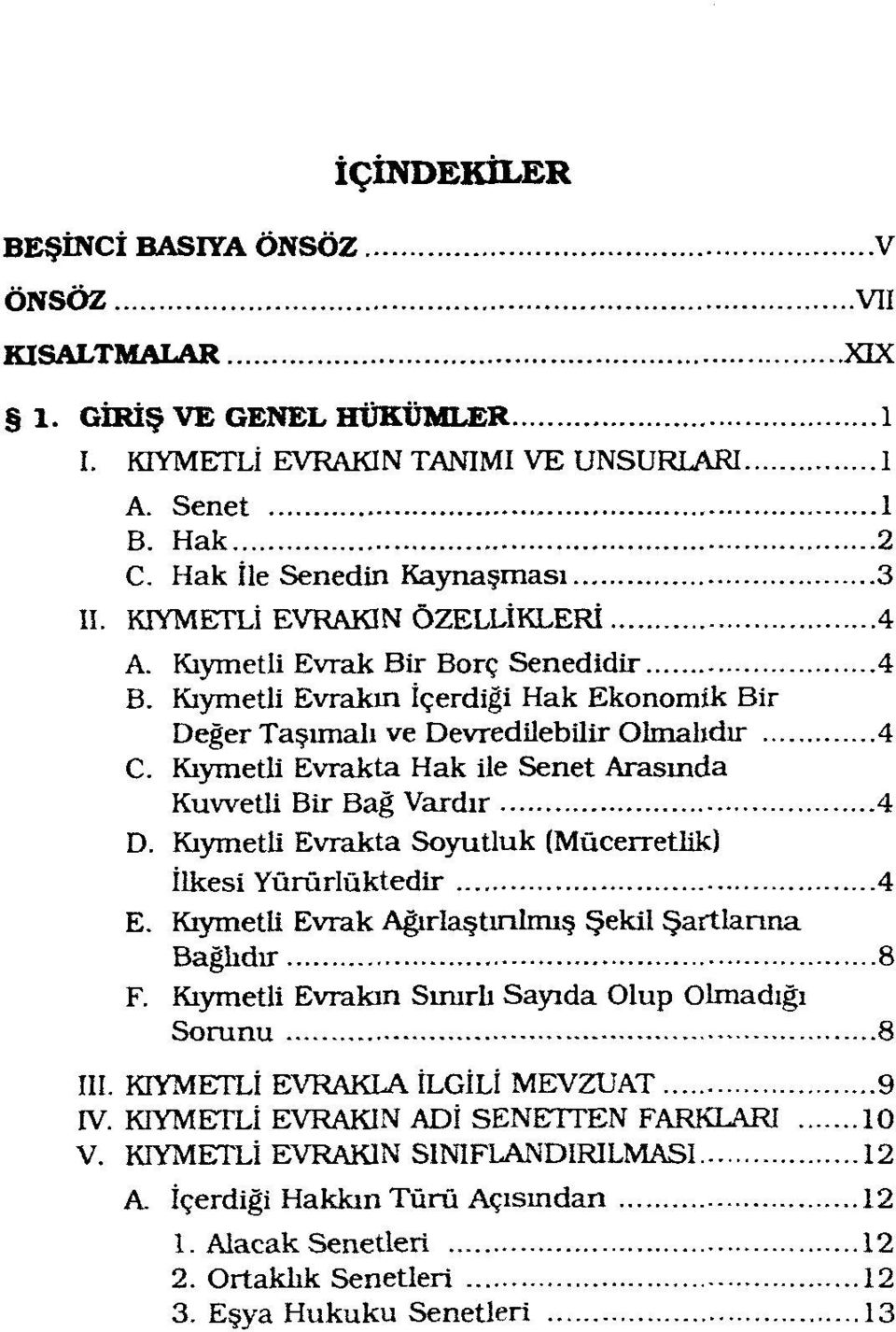 Kıymetli Evrakta Hak ile Senet Arasında Kuvvetli Bir Bağ Vardır 4 D. Kıymetli Evrakta Soyutluk (Mücerretlik! İlkesi Yürürlüktedir 4 E. Kıymetli Evrak Ağırlaştırılmış Şekil Şartlarına Bağlıdır 8 F.