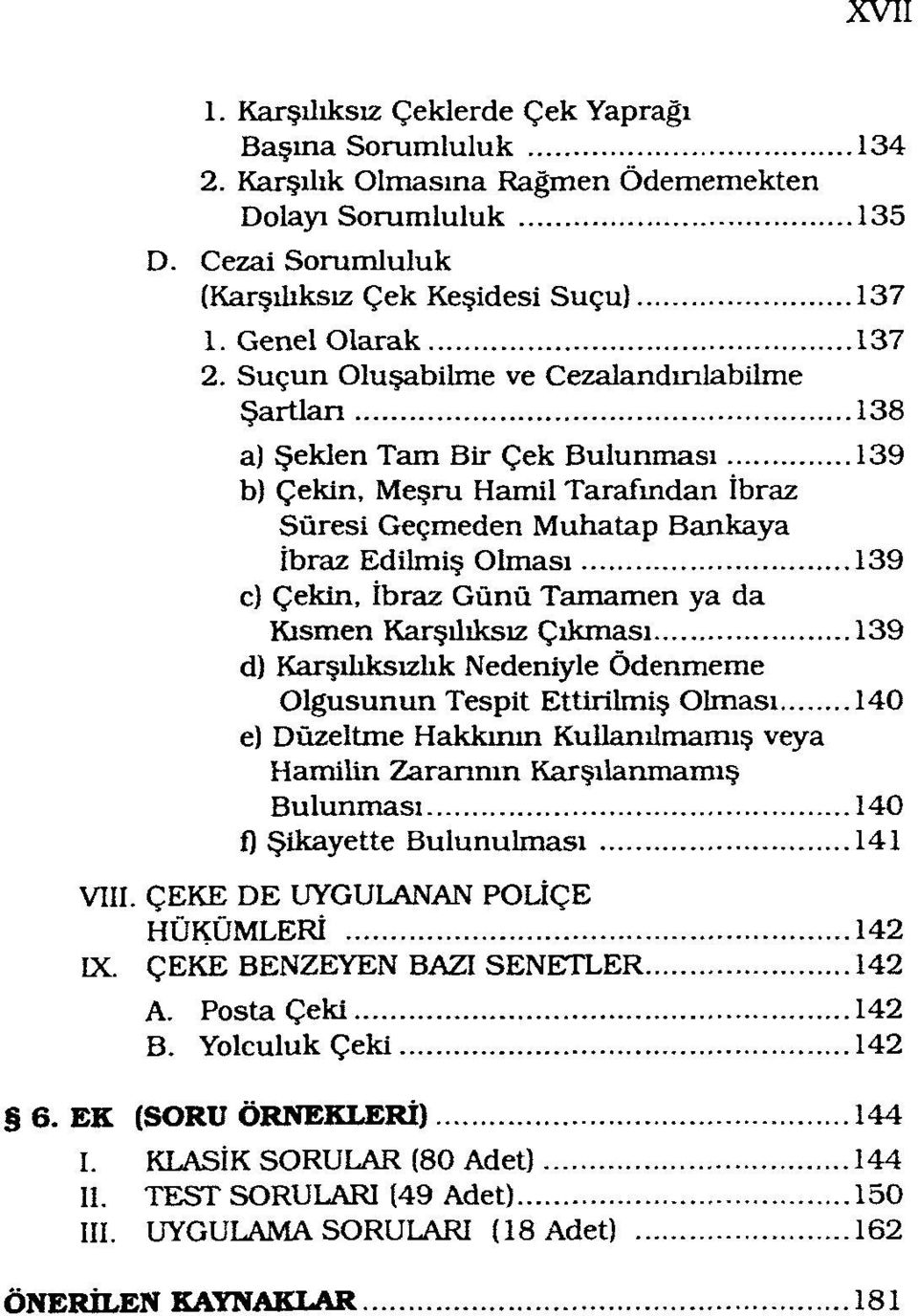 Suçun Oluşabilme ve Cezalandırılabilme Şartlan 138 a) Şeklen Tam Bir Çek Bulunması 139 b) Çekin, Meşru Hamil Tarafından İbraz Süresi Geçmeden Muhatap Bankaya İbraz Edilmiş Olması 139 c) Çekin, İbraz