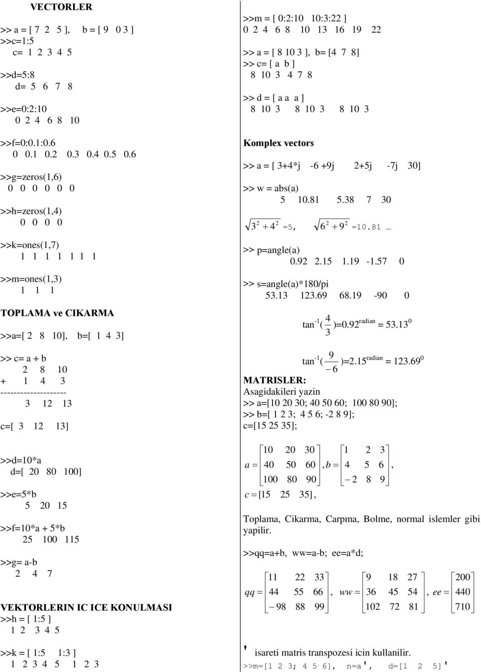 0 5 >>f=0*a + 5* 5 00 5 >>g= a- 4 7 VEKTORLERIN IC ICE KONULMASI >>h = [ :5 ] 3 4 5 >>k = [ :5 :3 ] 3 4 5 3 >>m = [ 0::0 0:3: ] 0 4 6 8 0 3 6 9 >> a = [ 8 0 3 ], = [4 7 8] >> c= [ a ] 8 0 3 4 7 8 >>