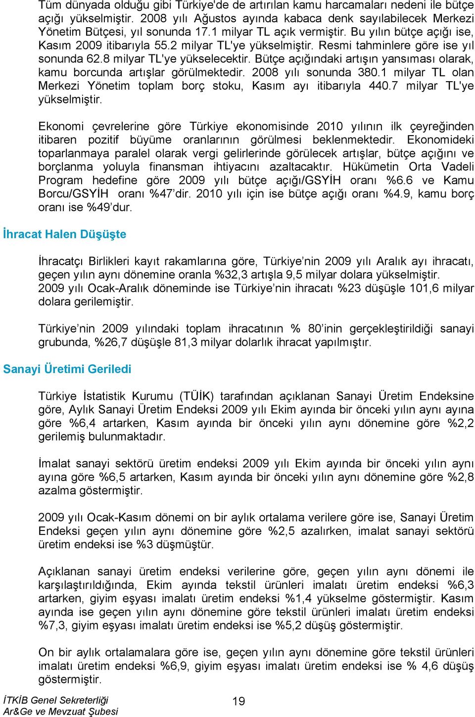 Bütçe açığındaki artışın yansıması olarak, kamu borcunda artışlar görülmektedir. 2008 yılı sonunda 380.1 milyar TL olan Merkezi Yönetim toplam borç stoku, Kasım ayı itibarıyla 440.