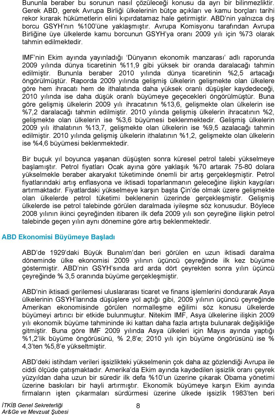 ABD nin yalnızca dış borcu GSYH nın %100 üne yaklaşmıştır. Avrupa Komisyonu tarafından Avrupa Birliğine üye ülkelerde kamu borcunun GSYH ya oranı 2009 yılı için %73 olarak tahmin edilmektedir.