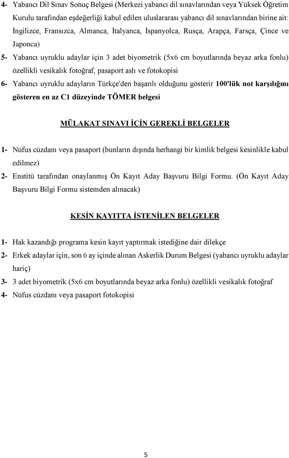 fotoğraf, pasaport aslı ve fotokopisi 6- Yabancı uyruklu adayların Türkçe'den başarılı olduğunu gösterir 100'lük not karşılığını gösteren en az C1 düzeyinde TÖMER belgesi MÜLAKAT SINAVI İÇİN GEREKLİ