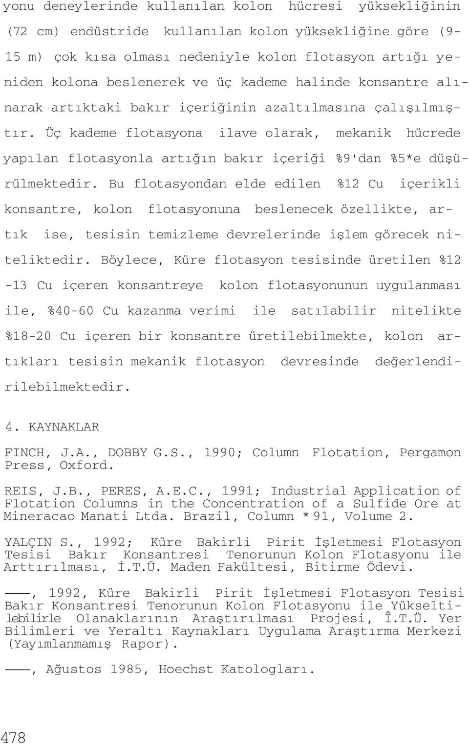 Üç kademe flotasyona ilave olarak, mekanik hücrede yapılan flotasyonla artığın bakır içeriği %9'dan %5*e düşürülmektedir.