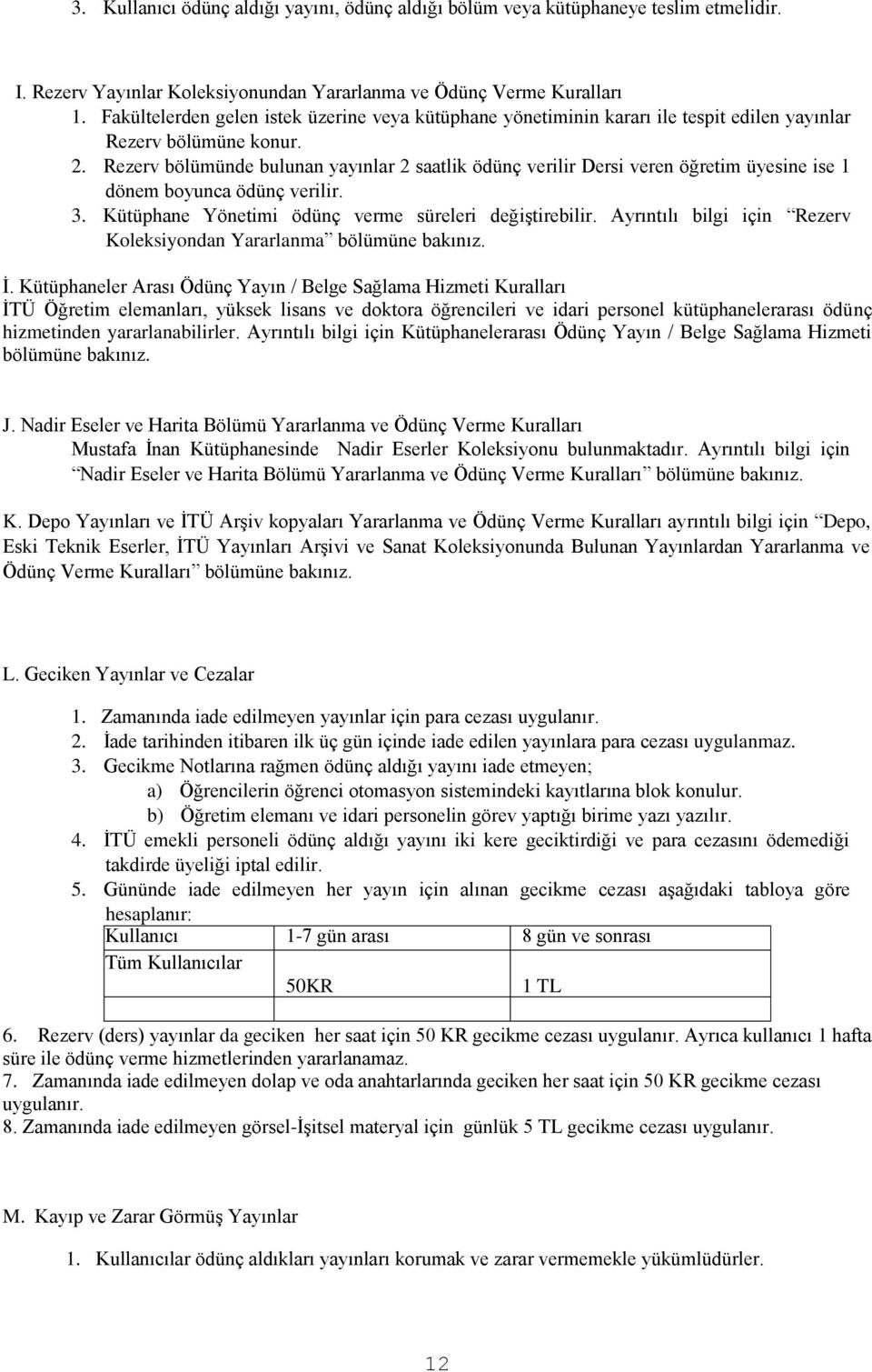 Rezerv bölümünde bulunan yayınlar 2 saatlik ödünç verilir Dersi veren öğretim üyesine ise 1 dönem boyunca ödünç verilir. 3. Kütüphane Yönetimi ödünç verme süreleri değiştirebilir.